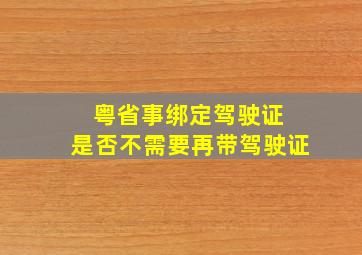 粤省事绑定驾驶证 是否不需要再带驾驶证